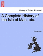 A Complete History of the Isle of Man, Etc.