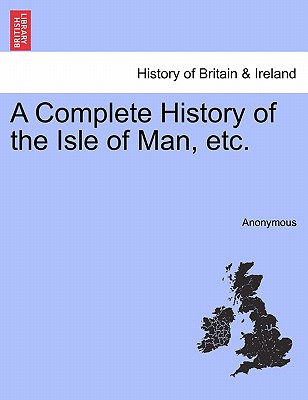 A Complete History of the Isle of Man, Etc. - Anonymous
