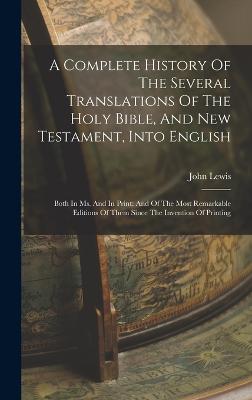 A Complete History Of The Several Translations Of The Holy Bible, And New Testament, Into English: Both In Ms. And In Print: And Of The Most Remarkable Editions Of Them Since The Invention Of Printing - Lewis, John