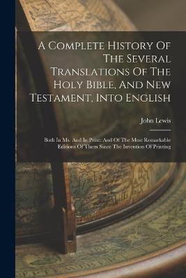 A Complete History Of The Several Translations Of The Holy Bible, And New Testament, Into English: Both In Ms. And In Print: And Of The Most Remarkable Editions Of Them Since The Invention Of Printing - Lewis, John