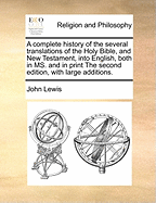 A Complete History of the Several Translations of the Holy Bible, and New Testament, Into English, Both in Ms. and in Print the Second Edition, with Large Additions.