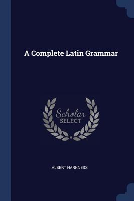 A Complete Latin Grammar - Harkness, Albert