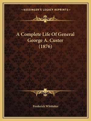 A Complete Life of General George A. Custer (1876) - Whittaker, Frederick