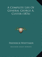 A Complete Life Of General George A. Custer (1876)