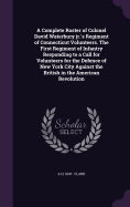 A Complete Roster of Colonel David Waterbury jr.'s Regiment of Connecticut Volunteers. The First Regiment of Infantry Responding to a Call for Volunteers for the Defence of New York City Against the British in the American Revolution