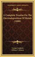 A Complete Treatise on the Electrodeposition of Metals (1898)
