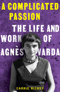 A Complicated Passion: The Life and Work of Agns Varda