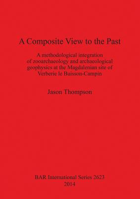 A Composite View to the Past: A Methodological Integration of Zooarchaeology and Archaeological Geophysics at the Magdalenian Site of Verberie le Buisson-Campin - Thompson, Jason