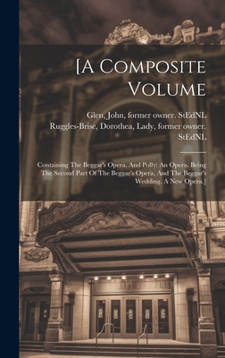 [a Composite Volume: Containing The Beggar's Opera, And Polly: An Opera. Being The Second Part Of The Beggar's Opera, And The Beggar's Wedding. A New Opera.] - Ruggles-Brise, Dorothea Lady (Creator), and Glen, John 1833-1904 Former Owner S (Creator)
