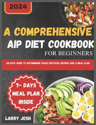 A Comprehensive AIP Diet Cookbook for Beginners: An Easy Guide to Autoimmune Paleo Protocol Recipes and a Meal Plan - Josh, Larry