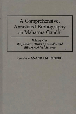 A Comprehensive, Annotated Bibliography on Mahatma Gandhi: Volume One, Biographies, Works by Gandhi, and Bibliographical Sources - Pandiri, Ananda M.