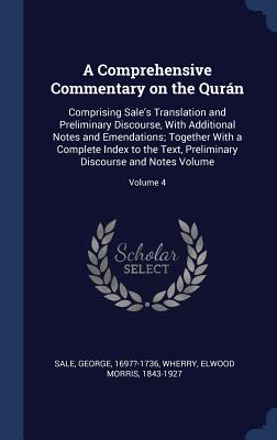 A Comprehensive Commentary on the Qurn: Comprising Sale's Translation and Preliminary Discourse, With Additional Notes and Emendations; Together With a Complete Index to the Text, Preliminary Discourse and Notes Volume; Volume 4 - 1697?-1736, Sale George, and Wherry, Elwood Morris 1843-1927 (Creator)