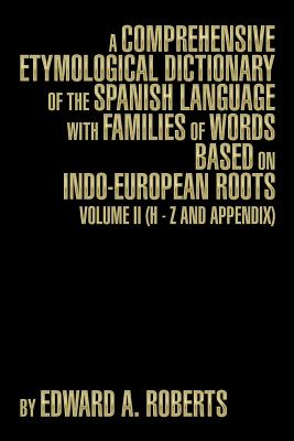 A Comprehensive Etymological Dictionary of the Spanish Language with Families of Words Based on Indo-European Roots: Volume II (H - Z and Appendix) - Roberts, Edward a