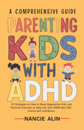 A Comprehensive Guide Parenting Kids with ADHD: 15 Strategies on How to Raise Hyperactive Kids and Practical Exercises to Help Kids with ADHD Gain Self-control and Confidence 3-12 years