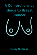 A Comprehensive Guide To Breast Cancer