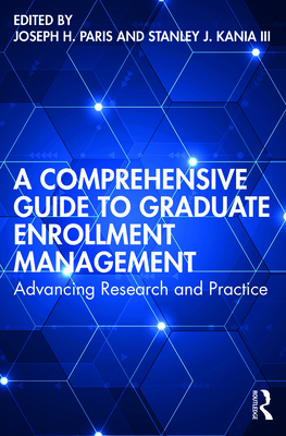 A Comprehensive Guide to Graduate Enrollment Management: Advancing Research and Practice - Paris, Joseph H (Editor), and Kania, Stanley J, III (Editor)