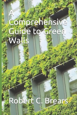 A Comprehensive Guide to Green Walls - Brears, Robert C