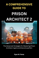 A Comprehensive Guide to Prison Architect 2: The Advanced Strategies for Mastering Prison Architect 2 game and become perfect