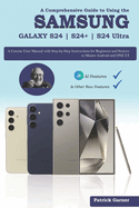 A Comprehensive Guide to Using the Samsung Galaxy S24 S24+ S24 Ultra: A Concise User Manual with Step-by-Step Instructions for Beginners and Seniors to Master Android and ONE UI