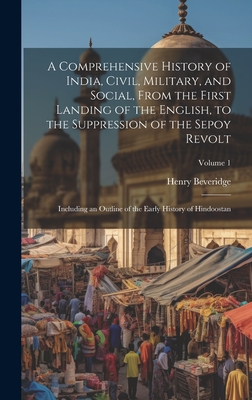 A Comprehensive History of India, Civil, Military, and Social, From the First Landing of the English, to the Suppression of the Sepoy Revolt: Including an Outline of the Early History of Hindoostan; Volume 1 - Beveridge, Henry