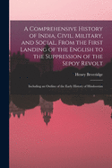 A Comprehensive History of India, Civil, Military, and Social, From the First Landing of the English to the Suppression of the Sepoy Revolt: Including an Outline of the Early History of Hindoostan