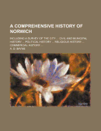 A Comprehensive History of Norwich: Including a Survey of the City ... Civil and Municipal History ... Political History ... Religious History ... Commercial History