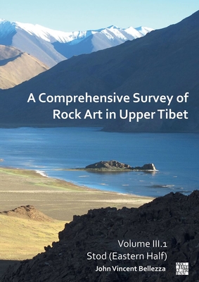 A Comprehensive Survey of Rock Art in Upper Tibet: Volume III: Stod (Eastern Half) - Bellezza, John Vincent