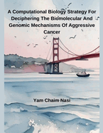 A Computational Biology Strategy For Deciphering The Biomolecular And Genomic Mechanisms Of Aggressive Cancer