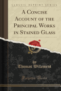 A Concise Account of the Principal Works in Stained Glass (Classic Reprint)