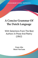 A Concise Grammar Of The Dutch Language: With Selections From The Best Authors In Prose And Poetry (1862)