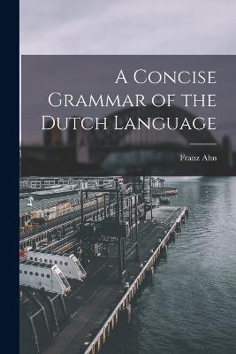 A Concise Grammar of the Dutch Language - Ahn, Franz