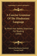 A Concise Grammar Of The Hindustani Language: To Which Are Added, Selections For Reading (1858)