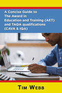 A Concise Guide to The Award in Education and Training (AET) and TAQA qualifications (CAVA & IQA)