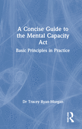 A Concise Guide to the Mental Capacity ACT: Basic Principles in Practice