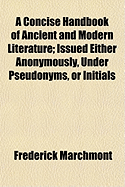 A Concise Handbook of Ancient and Modern Literature; Issued Either Anonymously, Under Pseudonyms, or Initials