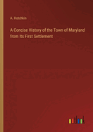 A Concise History of the Town of Maryland from Its First Settlement