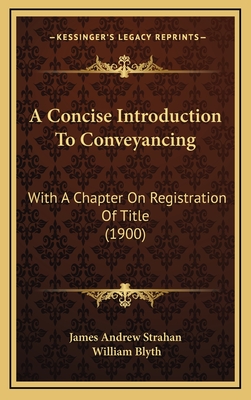 A Concise Introduction to Conveyancing: With a Chapter on Registration of Title (1900) - James Andrew Strahan, and Blyth, William