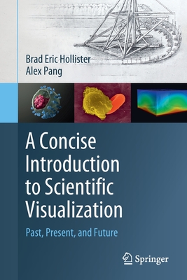 A Concise Introduction to Scientific Visualization: Past, Present, and Future - Hollister, Brad Eric, and Pang, Alex