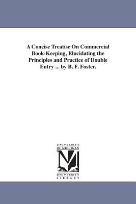 A Concise Treatise On Commercial Book-Keeping, Elucidating the Principles and Practice of Double Entry ... by B. F. Foster. - Foster, Benjamin Franklin