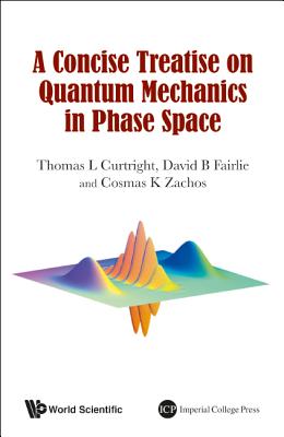 A Concise Treatise on Quantum Mechanics in Phase Space - Curtright, Thomas L, and Fairlie, David B, and Zachos, Cosmas K