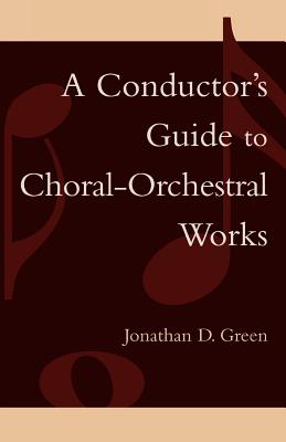 A Conductor's Guide to Choral-Orchestral Works: Part I - Green, Jonathan D