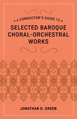 A Conductor's Guide to Selected Baroque Choral-Orchestral Works - Green, Jonathan D.