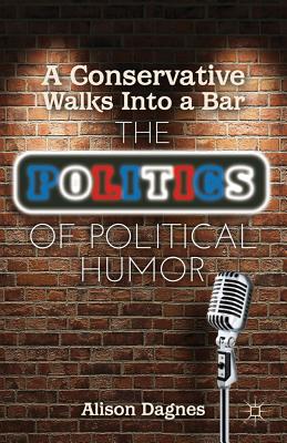 A Conservative Walks Into a Bar: The Politics of Political Humor - Dagnes, A