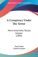 A Conspiracy Under The Terror: Marie Antoinette, Toulan, Jarjayes (1904)