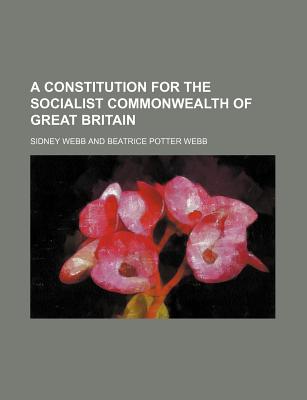 A Constitution for the Socialist Commonwealth of Great Britain - Webb, Sidney