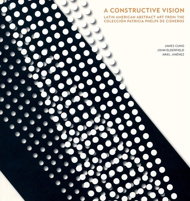 A Constructive Vision: Latin American Abstract Art from the Coleccin Patricia Phelps de Cisneros - Prez-Barreiro, Gabriel (Introduction by), and Cisneros De Griffin, Adriana (Preface by), and Jimnez, Ariel (Text by)