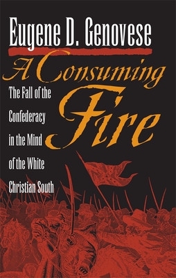 A Consuming Fire: The Fall of the Confederacy in the Mind of the White Christian South - Genovese, Eugene D