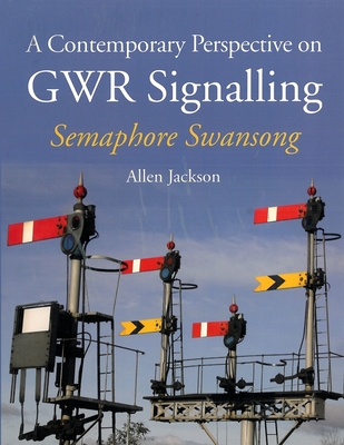 A Contemporary Perspective on GWR Signalling: Semaphore Swansong - Jackson, Allen