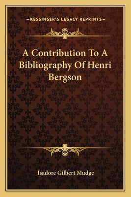 A Contribution to a Bibliography of Henri Bergson - Mudge, Isadore Gilbert