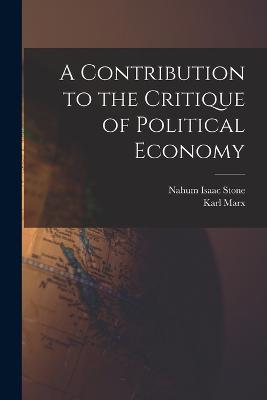 A Contribution to the Critique of Political Economy - Marx, Karl, and Stone, Nahum Isaac